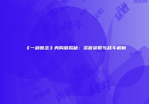 《一剑断念》内购版揭秘：资源获取与战斗机制