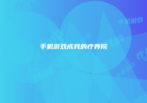 手机游戏成我的疗养院
