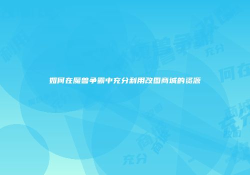 如何在魔兽争霸中充分利用改图商城的资源