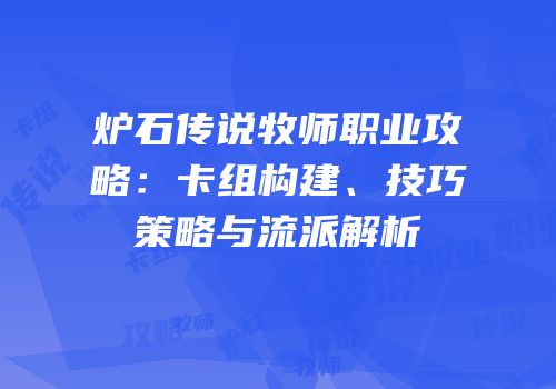 炉石传说牧师职业攻略：卡组构建、技巧策略与流派解析
