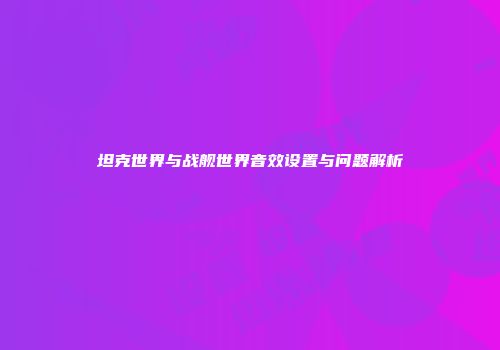 坦克世界与战舰世界音效设置与问题解析