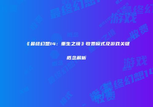 《最终幻想14：重生之境》收费模式及游戏关键概念解析