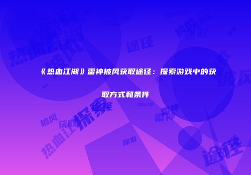 《热血江湖》雷神披风获取途径：探索游戏中的获取方式和条件