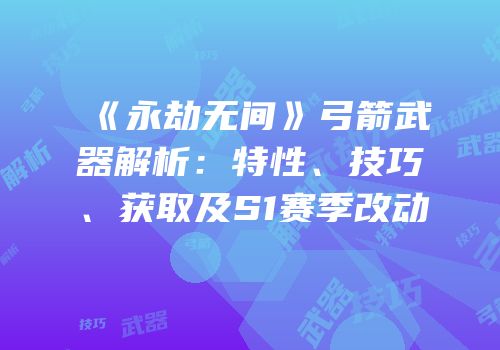《永劫无间》弓箭武器解析：特性、技巧、获取及S1赛季改动