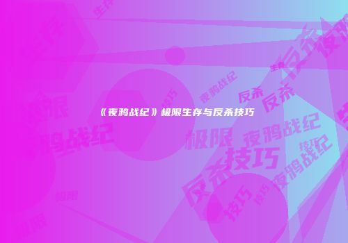 《夜鸦战纪》极限生存与反杀技巧