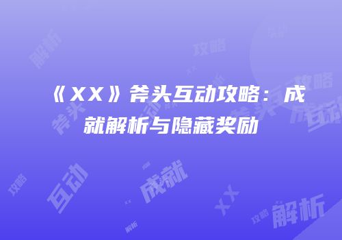 《XX》斧头互动攻略：成就解析与隐藏奖励