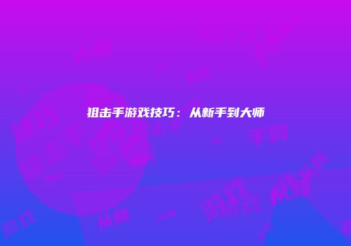 狙击手游戏技巧：从新手到大师