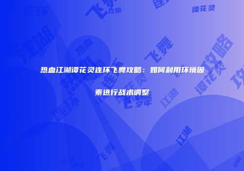 热血江湖谭花灵连环飞舞攻略：如何利用环境因素进行战术调整