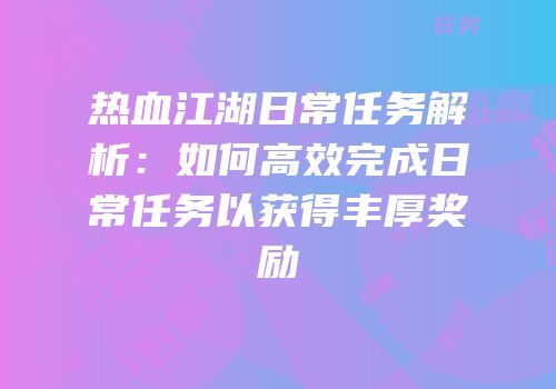 热血江湖日常任务解析：如何高效完成日常任务以获得丰厚奖励
