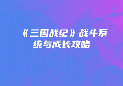 《三国战纪》战斗系统与成长攻略