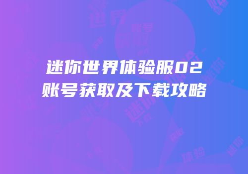 迷你世界体验服02账号获取及下载攻略