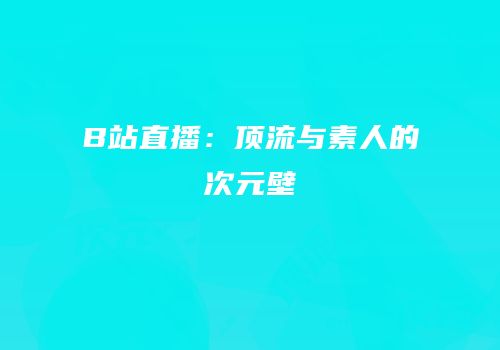 B站直播：顶流与素人的次元壁