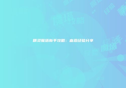 精灵魔塔新手攻略：血泪经验分享