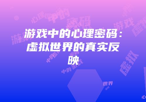 游戏中的心理密码：虚拟世界的真实反映