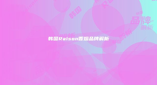 韩国Raison香烟品牌解析