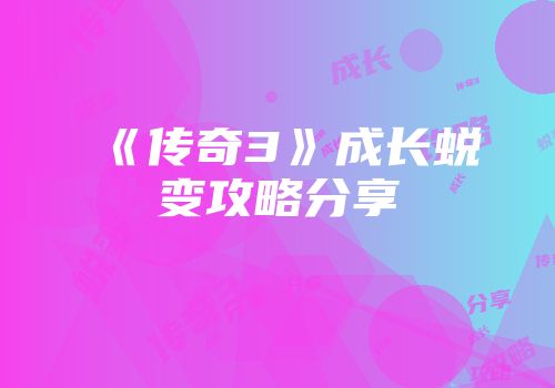 《传奇3》成长蜕变攻略分享