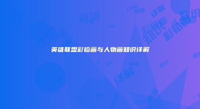 英雄联盟彩铅画与人物画知识详解