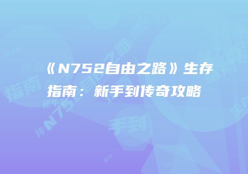 《N752自由之路》生存指南：新手到传奇攻略