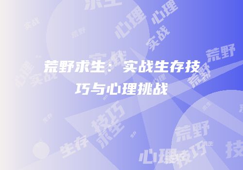 荒野求生：实战生存技巧与心理挑战