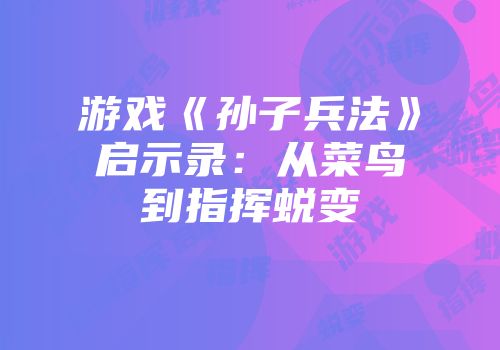 游戏《孙子兵法》启示录：从菜鸟到指挥蜕变