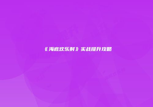 《海底欢乐射》实战提升攻略