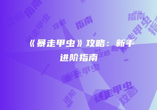 《暴走甲虫》攻略：新手进阶指南
