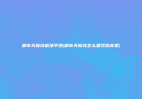 都市天际线机场平坦(都市天际线怎么建双层高架)