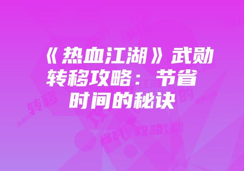 《热血江湖》武勋转移攻略：节省时间的秘诀