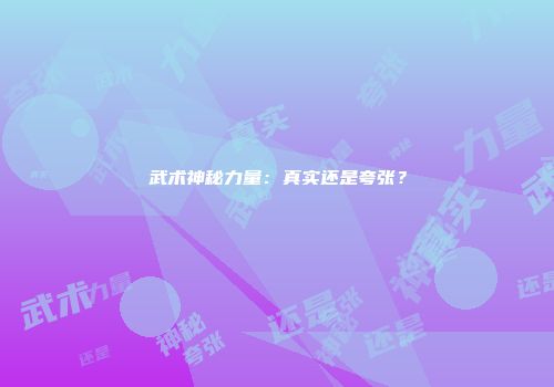 武术神秘力量：真实还是夸张？