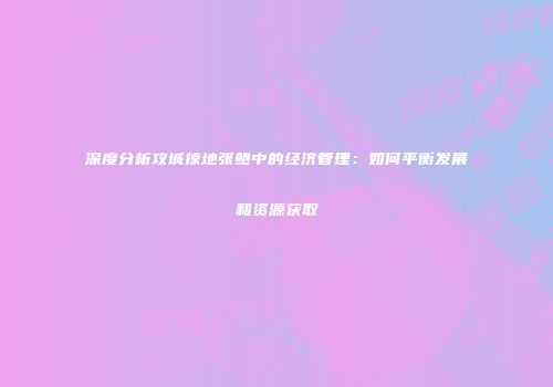 深度分析攻城掠地张鲍中的经济管理：如何平衡发展和资源获取
