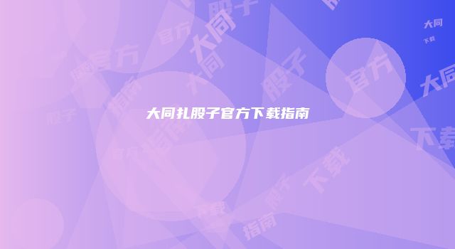 大同扎股子官方下载指南