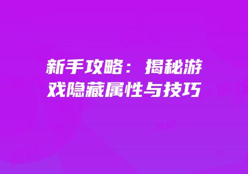 新手攻略：揭秘游戏隐藏属性与技巧