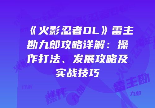 《火影忍者OL》雷主勘九郎攻略详解：操作打法、发展攻略及实战技巧