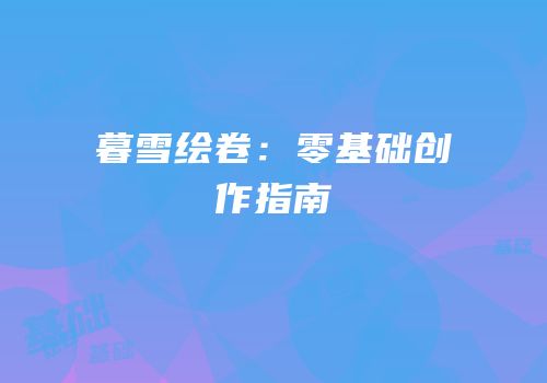暮雪绘卷：零基础创作指南