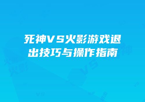 死神VS火影游戏退出技巧与操作指南