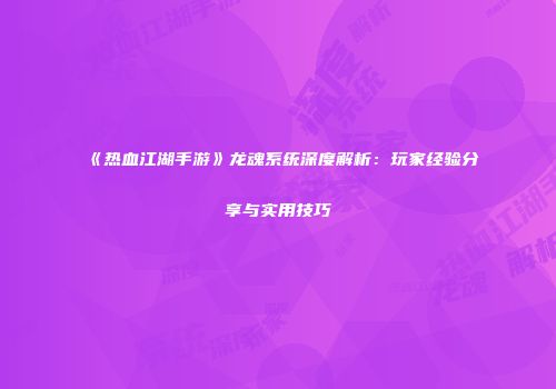 《热血江湖手游》龙魂系统深度解析：玩家经验分享与实用技巧