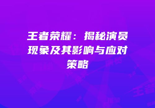 王者荣耀：揭秘演员现象及其影响与应对策略