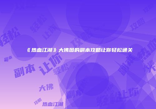 《热血江湖》大佛图的副本攻略让你轻松通关