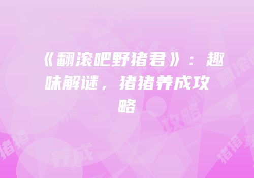 《翻滚吧野猪君》：趣味解谜，猪猪养成攻略