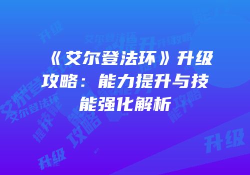 《艾尔登法环》升级攻略：能力提升与技能强化解析