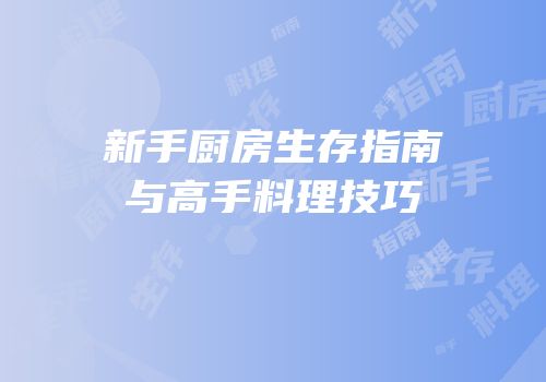 新手厨房生存指南与高手料理技巧