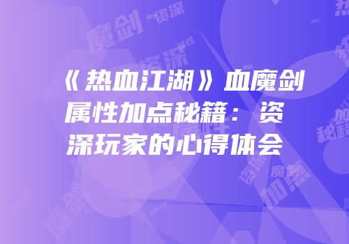 《热血江湖》血魔剑属性加点秘籍：资深玩家的心得体会