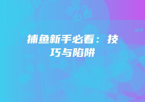 捕鱼新手必看：技巧与陷阱