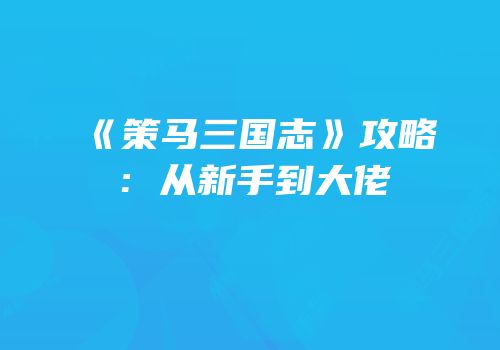 《策马三国志》攻略：从新手到大佬