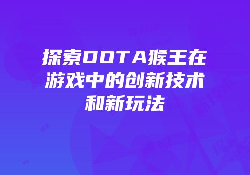 探索DOTA猴王在游戏中的创新技术和新玩法