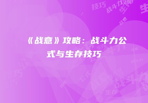 《战意》攻略：战斗力公式与生存技巧