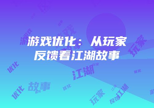 游戏优化：从玩家反馈看江湖故事