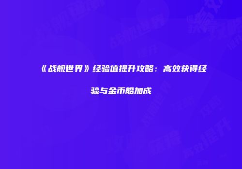《战舰世界》经验值提升攻略：高效获得经验与金币船加成
