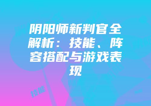 阴阳师新判官全解析：技能、阵容搭配与游戏表现