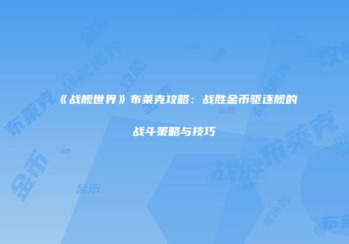 《战舰世界》布莱克攻略：战胜金币驱逐舰的战斗策略与技巧